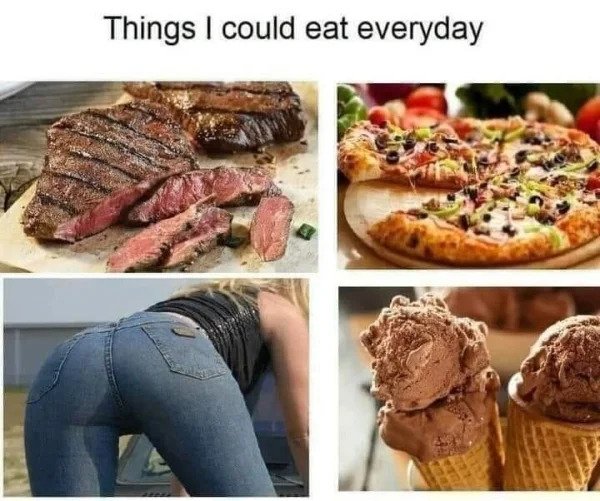 dirty memes - things i could eat everyday - Things I could eat everyday