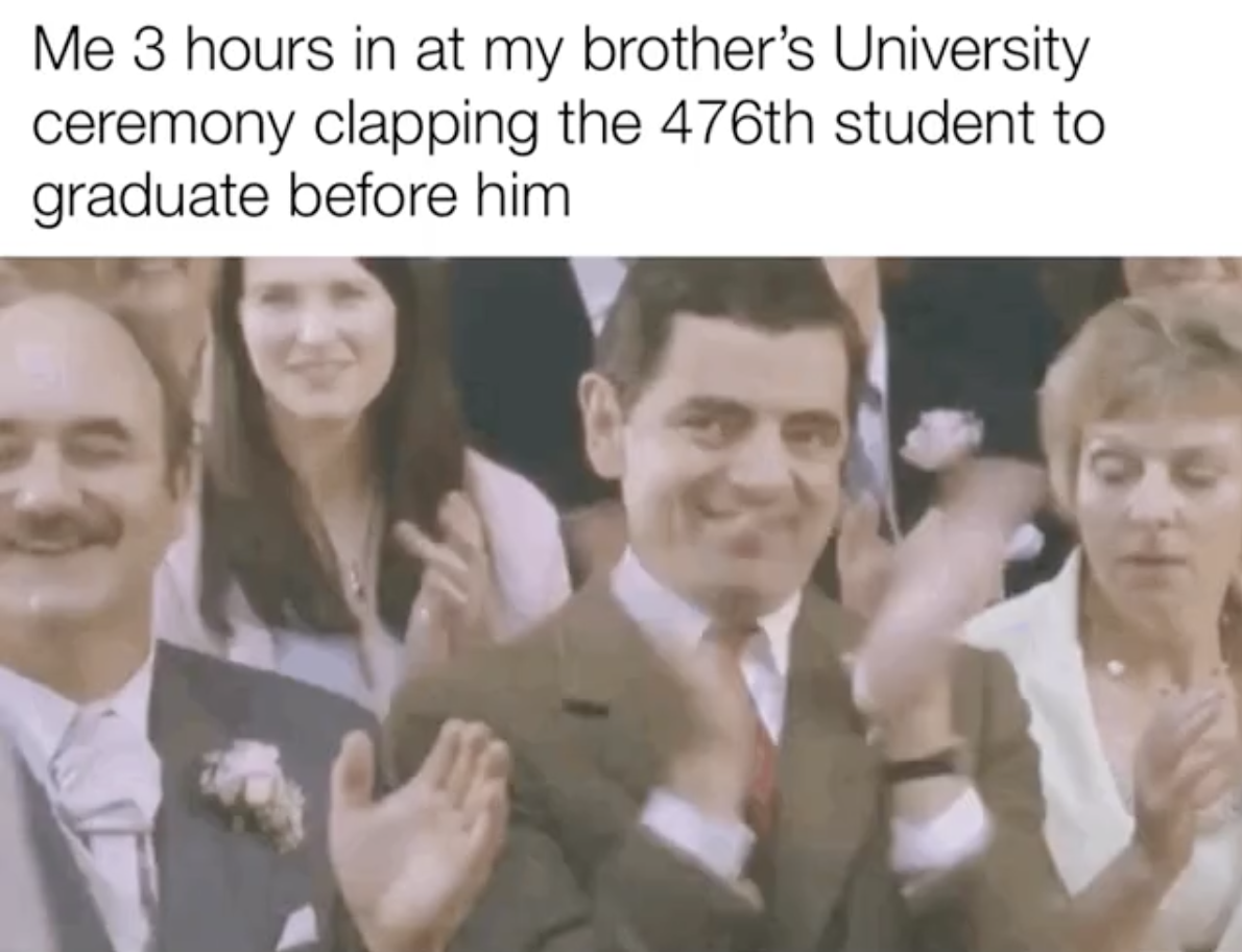 Dank Memes - photo caption - Me 3 hours in at my brother's University ceremony clapping the  student to graduate before him