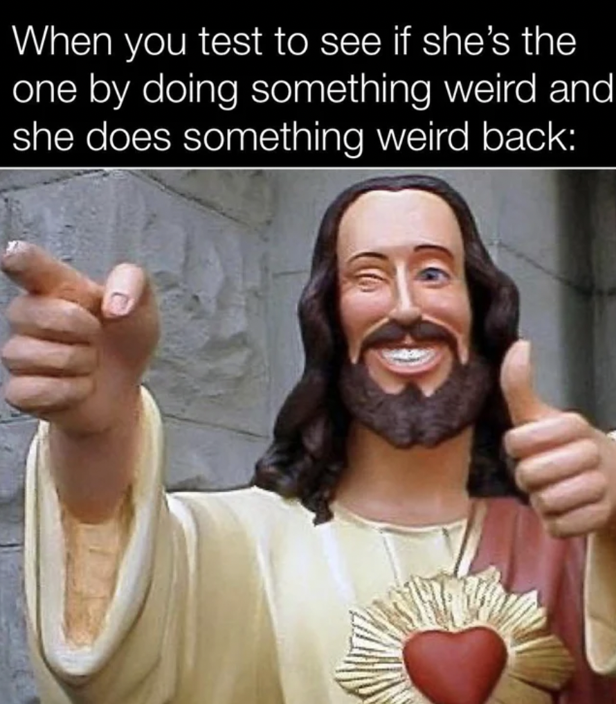 Dank Memes - fun jesus - When you test to see if she's the one by doing something weird and she does something weird back