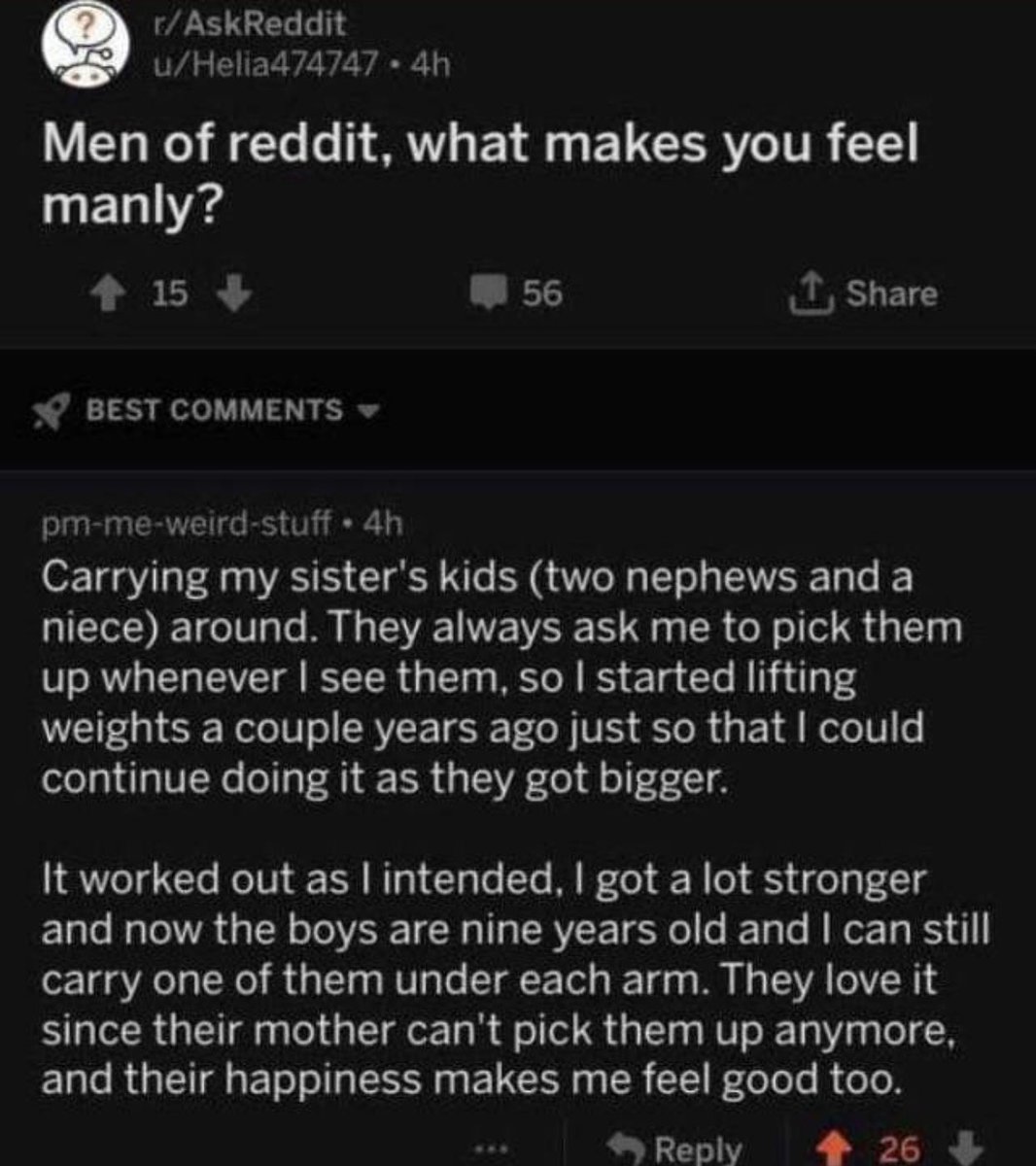 Dudes posting their wins - my sister loves me reddit - rAskReddit uHelia474747.4h Men of reddit, what makes you feel manly? 15 56 Best pmmeweirdstuff 4h Carrying my sister's kids two nephews and a niece around. They always ask me to pick them up whenever 