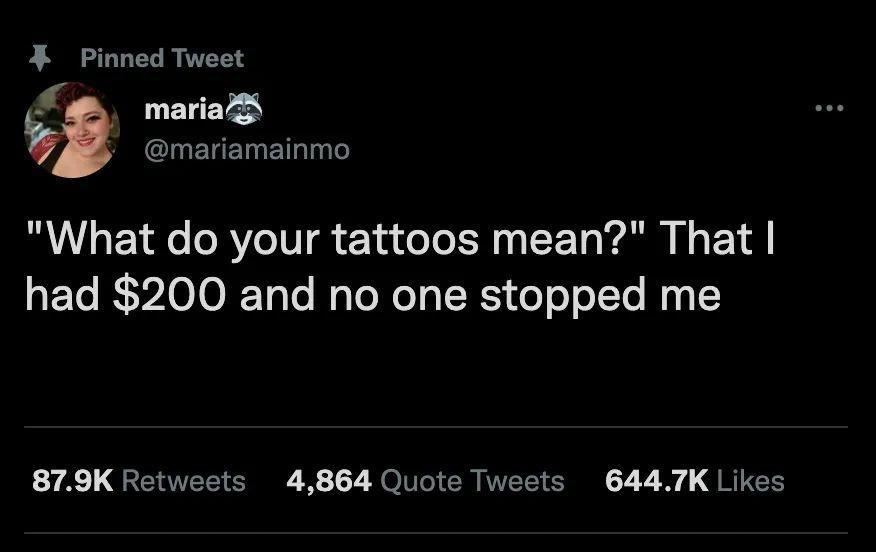 screenshot - Pinned Tweet maria "What do your tattoos mean?" That I had $200 and no one stopped me 4,864 Quote Tweets