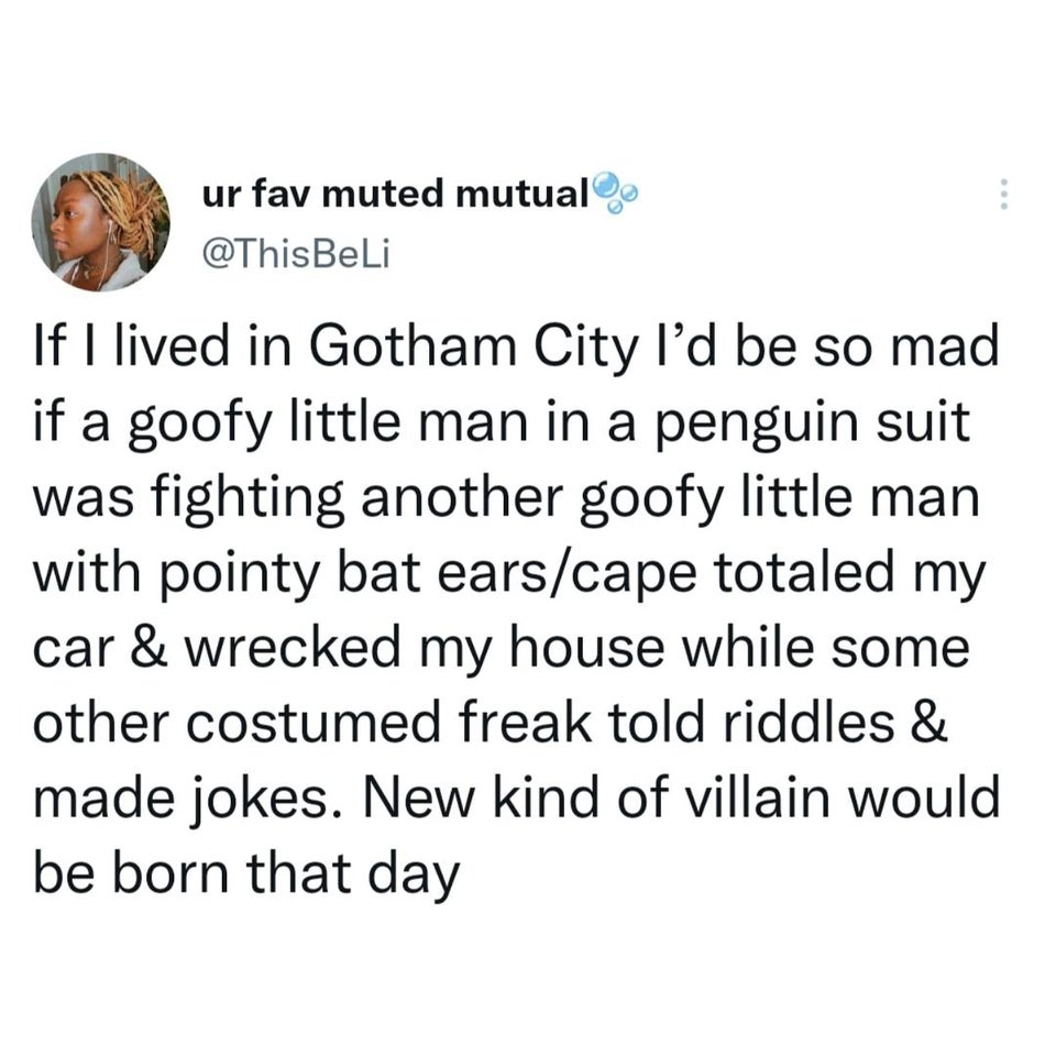 facepalm reddit misc post - ur fav muted mutual If I lived in Gotham City I'd be so mad if a goofy little man in a penguin suit was fighting another goofy little man with pointy bat earscape totaled my car & wrecked my house while some other costumed frea