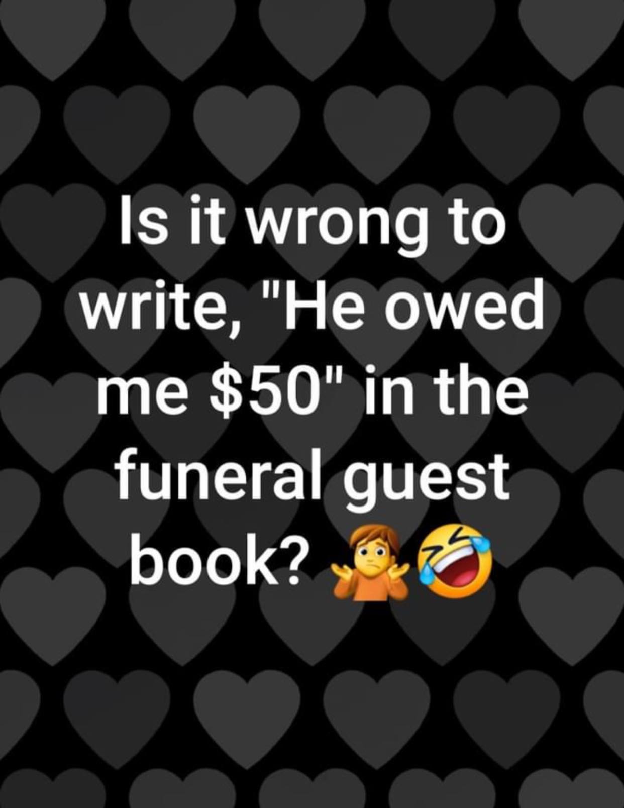monday morning randomness - rolled over to cuddle forgot im single - Is it wrong to write, "He owed me $50" in the funeral guest book?
