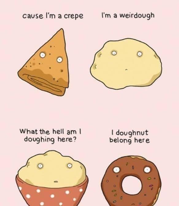 monday morning randomness - im a weirdough - cause I'm a crepe What the hell am I doughing here? I'm a weirdough I doughnut belong here a