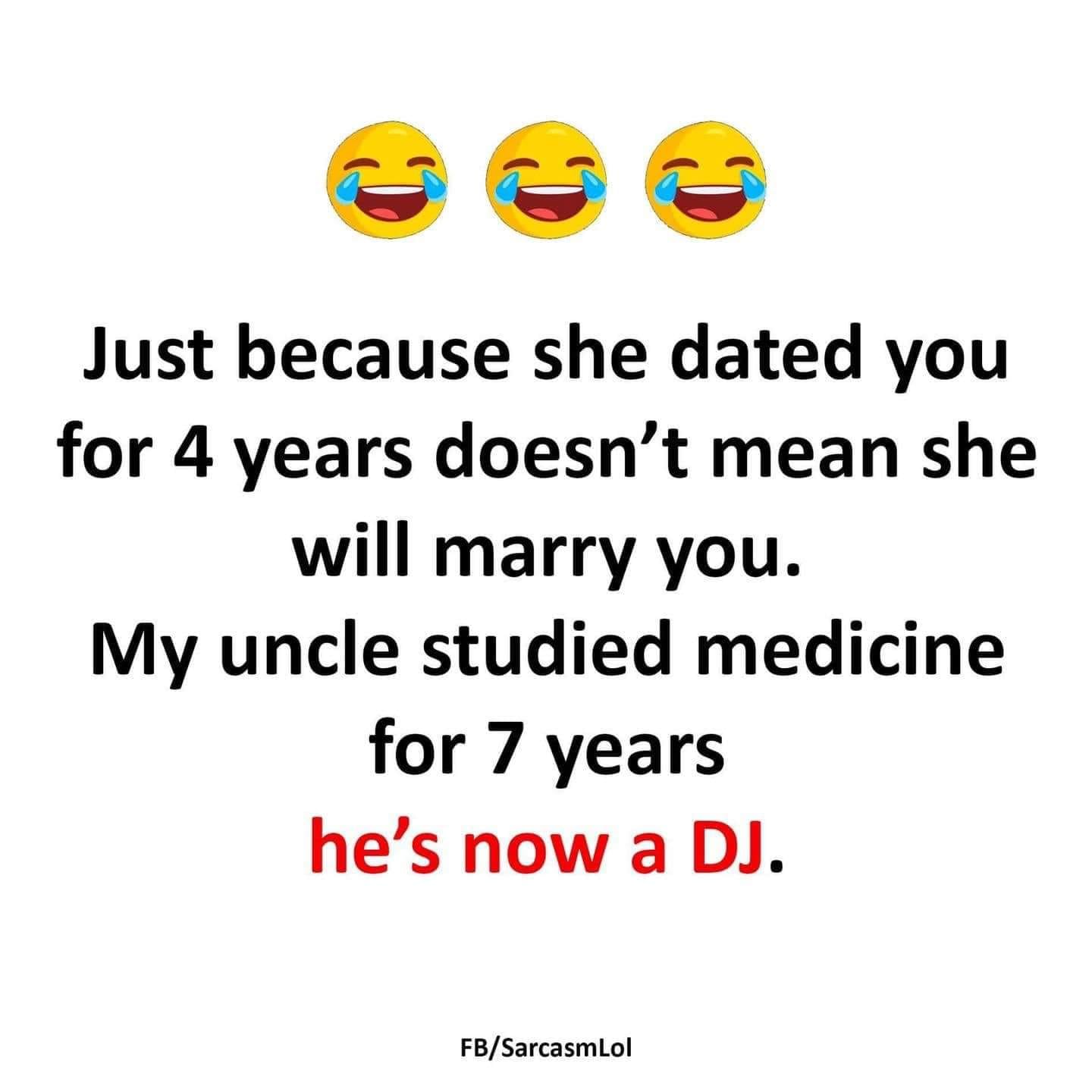 monday morning randomness - my uncle studied medicine but became a dj - Just because she dated you for 4 years doesn't mean she will marry you. My uncle studied medicine for 7 years he's now a Dj. FbSarcasmLol
