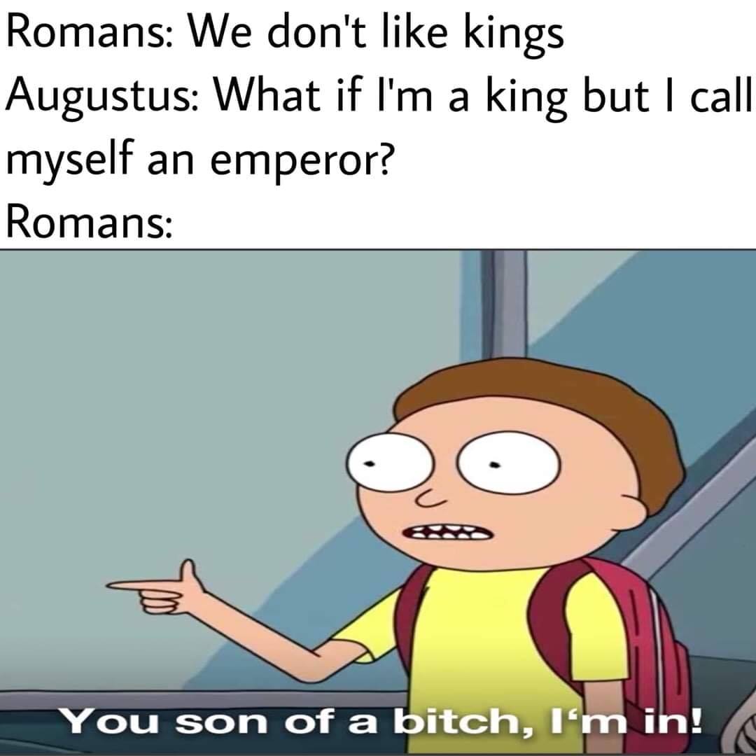 monday morning randomness - best memes in the world - Romans We don't kings Augustus What if I'm a king but I call myself an emperor? Romans You son of a bitch, I'm in!