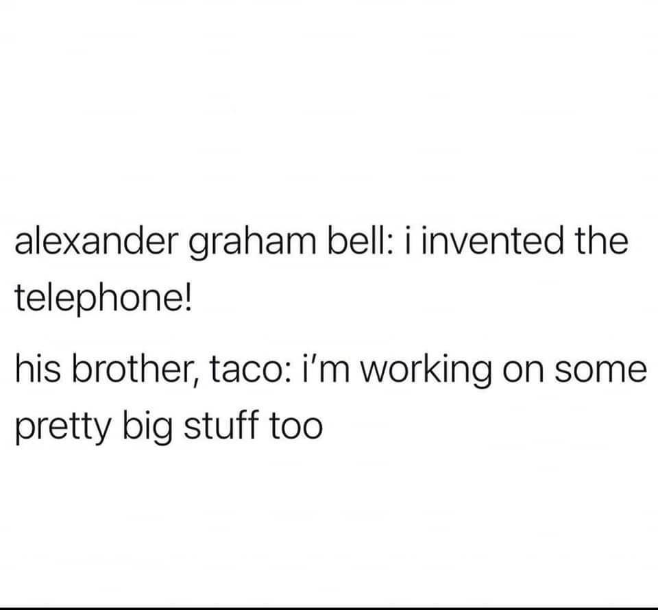 monday morning randomness - angle - alexander graham bell i invented the telephone! his brother, taco i'm working on some pretty big stuff too