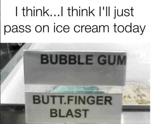 monday morning randomness - butt finger blast - I think...I think I'll just pass on ice cream today Bubble Gum Butt.Finger Blast