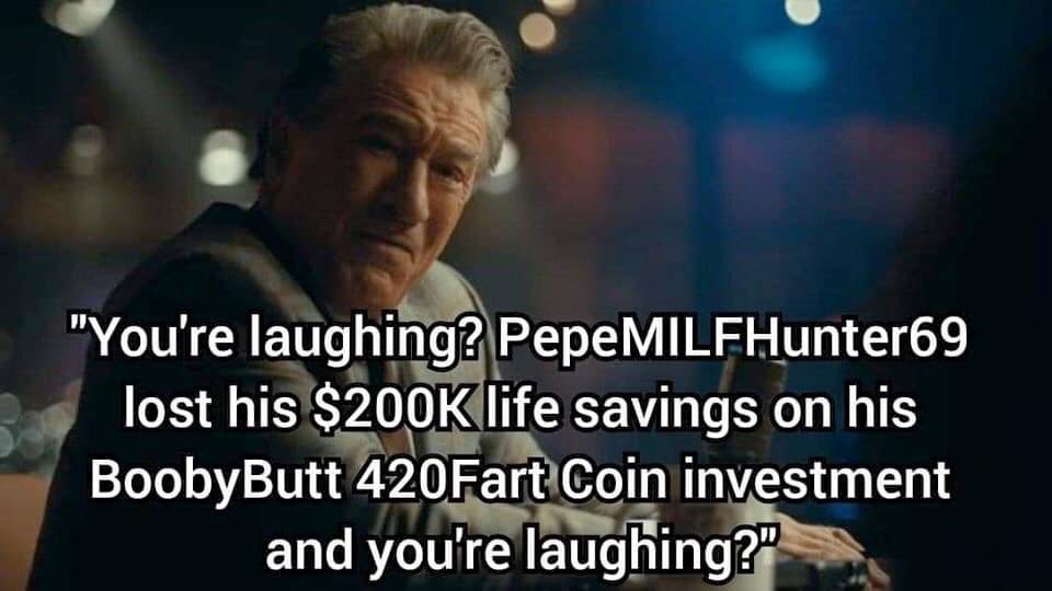 crypto crash memes - you re laughing meme crypto - "You're laughing? PepeMILFHunter69 lost his $ life savings on his BoobyButt 420Fart Coin investment and you're laughing?"