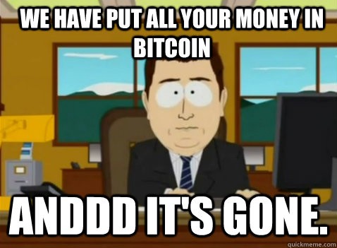 crypto crash memes - annnd its gone - We Have Put All Your Money In Bitcoin Anddd It'S Gone. quickmeme.com