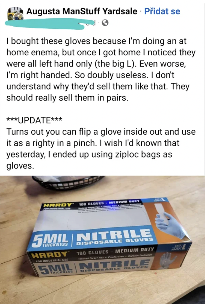 Dumb Facepalms - I bought these gloves because I'm doing an at home enema, but once I got home I noticed they were all left hand only the big L.