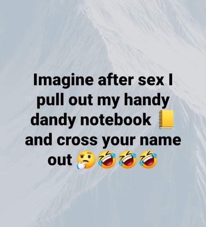 dirty and nsfw memes - graphics - Imagine after sex I pull out my handy dandy notebook and cross your name out
