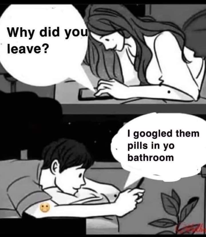 dirty and nsfw memes - funny boy and girl texting meme - Why did you leave? I googled them pills in yo bathroom