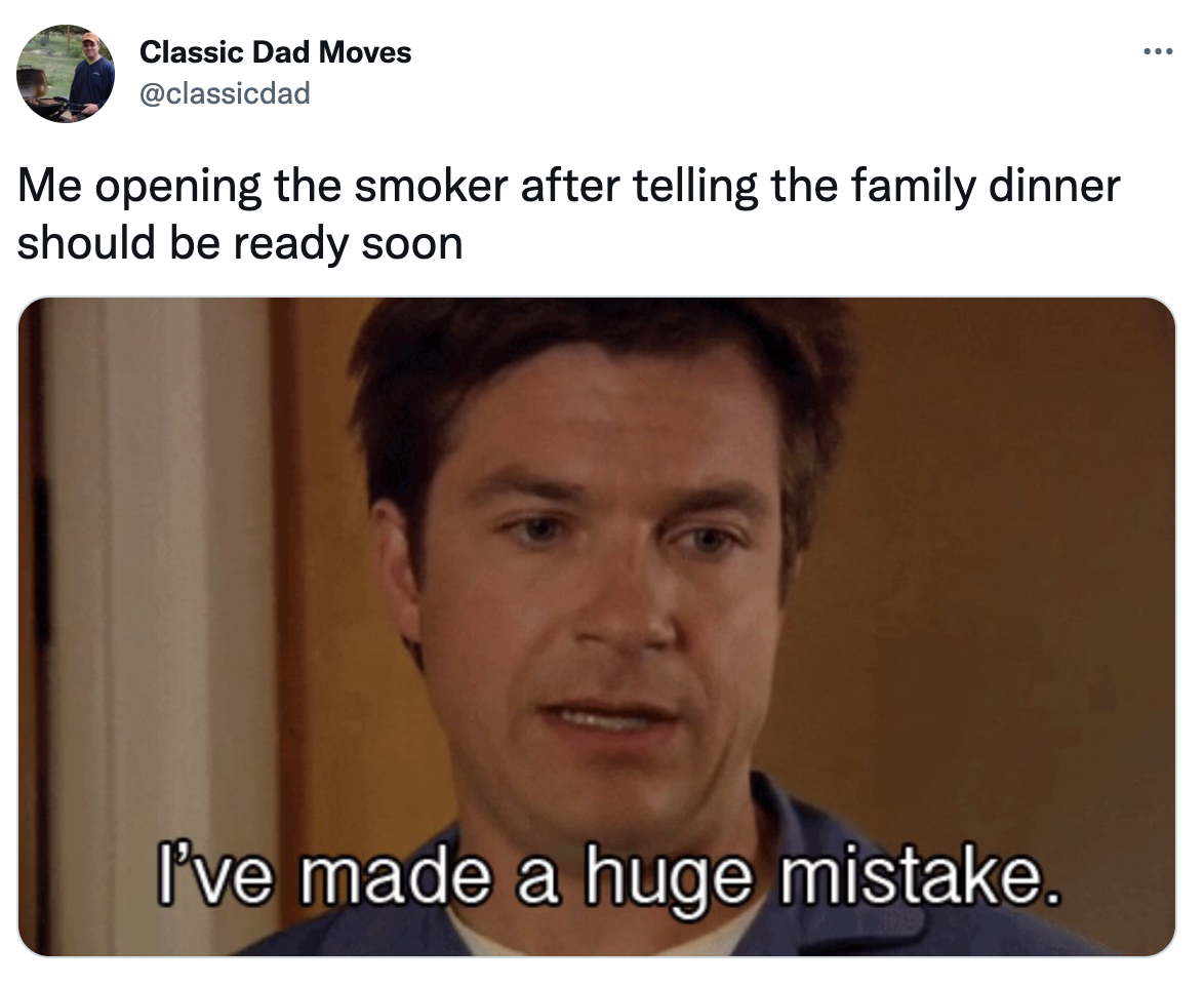 Dank Dad Memes - you pick up an extra shift meme - ... Classic Dad Moves Me opening the smoker after telling the family dinner should be ready soon I've made a huge mistake.