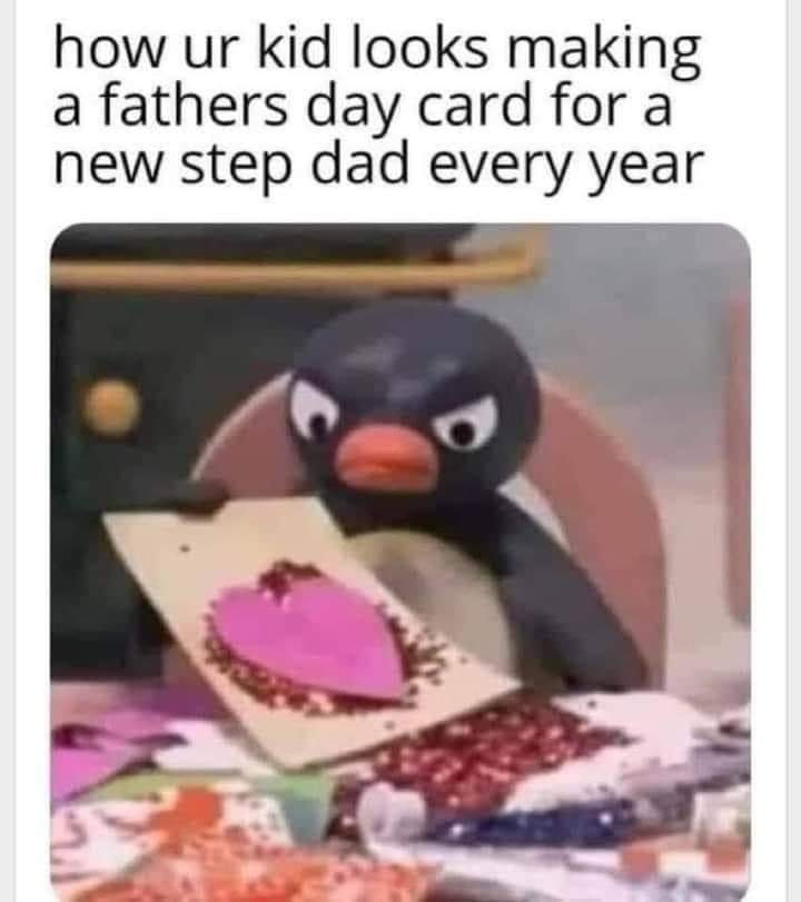 funny memes and pics - pingu valentine - how ur kid looks making a fathers day card for a new step dad every year