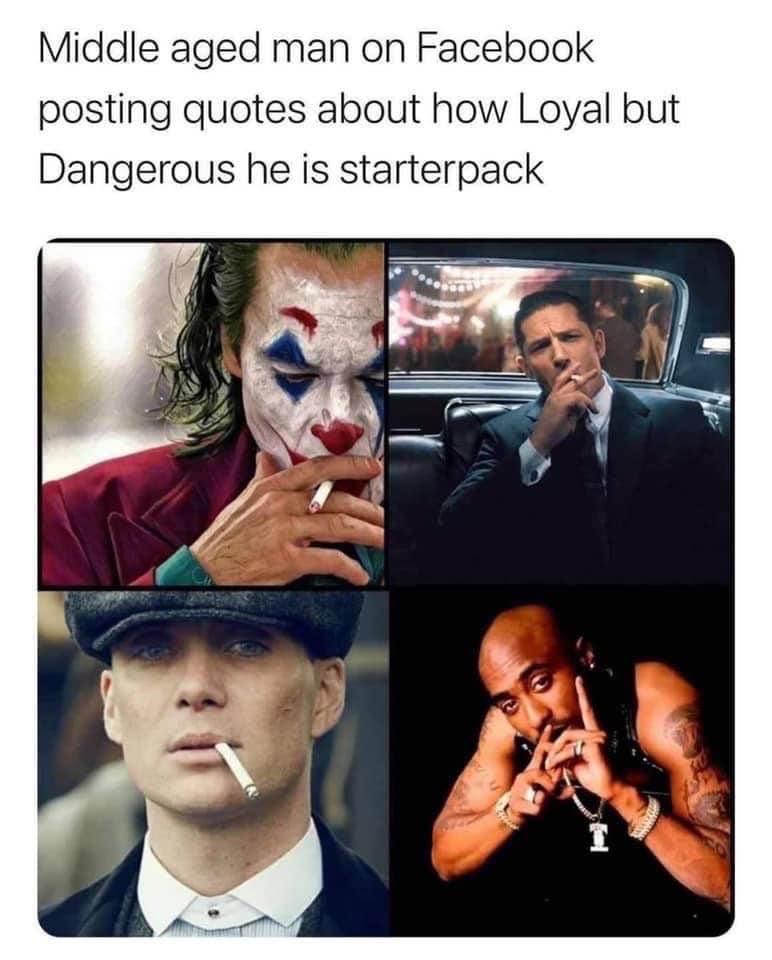 funny memes and pics - middle aged men on facebook meme - Middle aged man on Facebook posting quotes about how Loyal but Dangerous he is starterpack