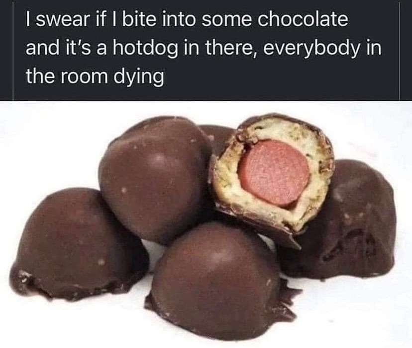 funny memes and pics - chocolate covered hot dogs - I swear if I bite into some chocolate and it's a hotdog in there, everybody in the room dying