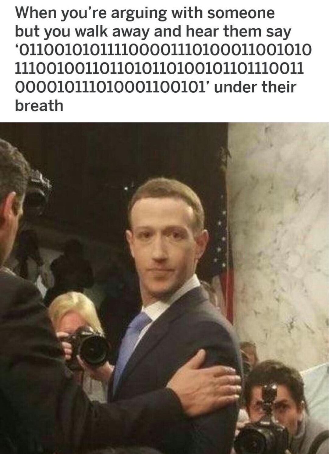 funny memes and pics - mark zuckerberg dank memes - When you're arguing with someone but you walk away and hear them say '011001010111100001110100011001010 1110010011011010110100101101110011 000010111010001100101' under their breath