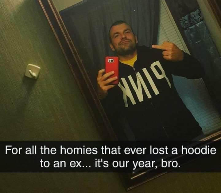funny memes and pics - photo caption - I9 For all the homies that ever lost a hoodie to an ex... it's our year, bro.
