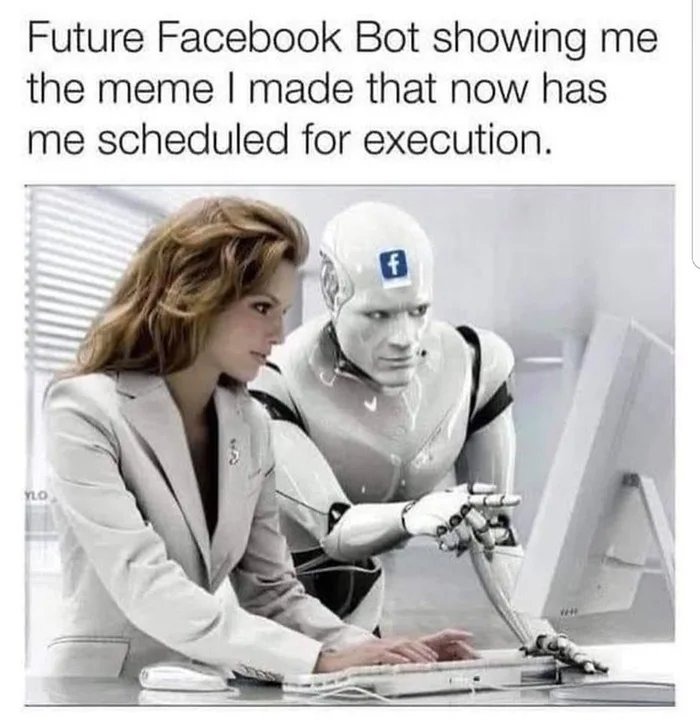 funny memes and pics - humans with robots - Future Facebook Bot showing me the meme I made that now has me scheduled for execution. f no