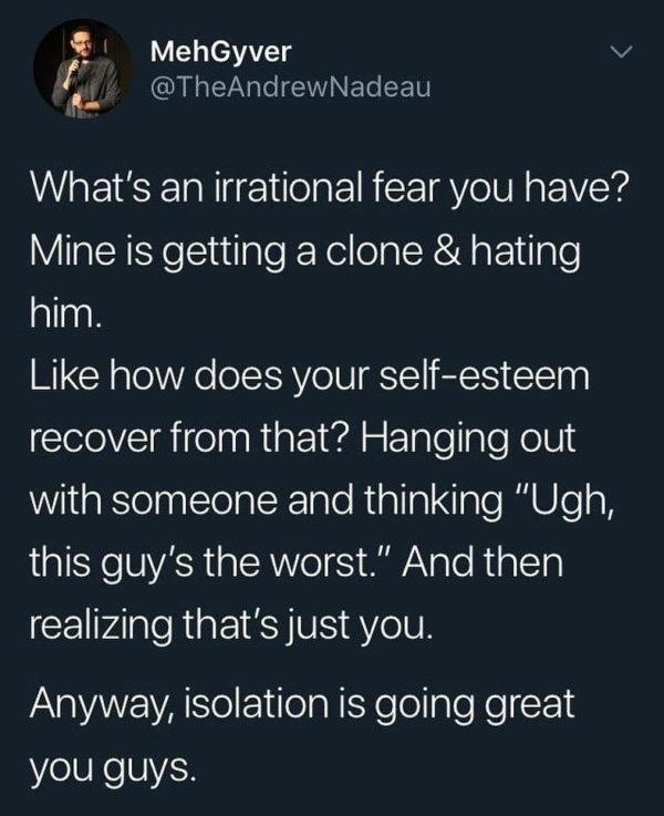funny memes and pics - atmosphere - MehGyver What's an irrational fear you have? Mine is getting a clone & hating him. how does your selfesteem recover from that? Hanging out with someone and thinking "Ugh, this guy's the worst." And then realizing that's