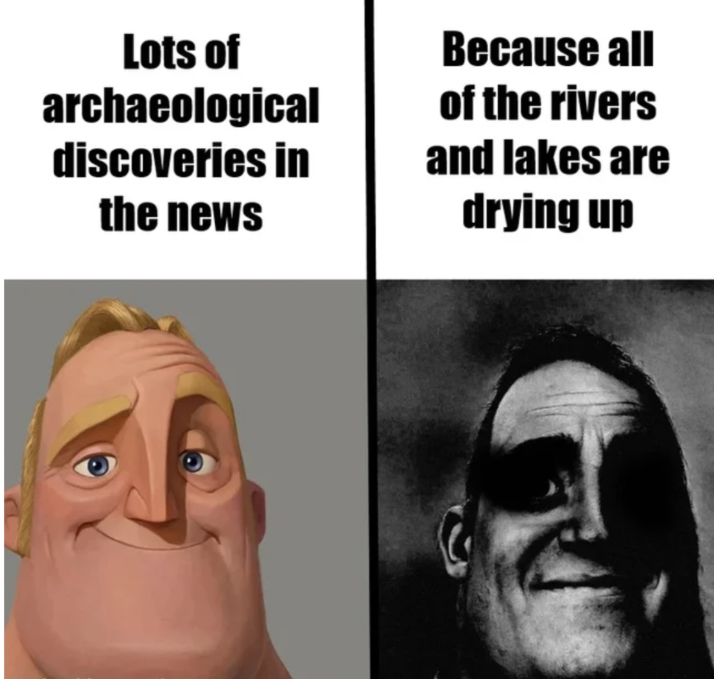 Dank and Fresh Memes - Lots of archaeological discoveries in the news Because all of the rivers and lakes are drying up