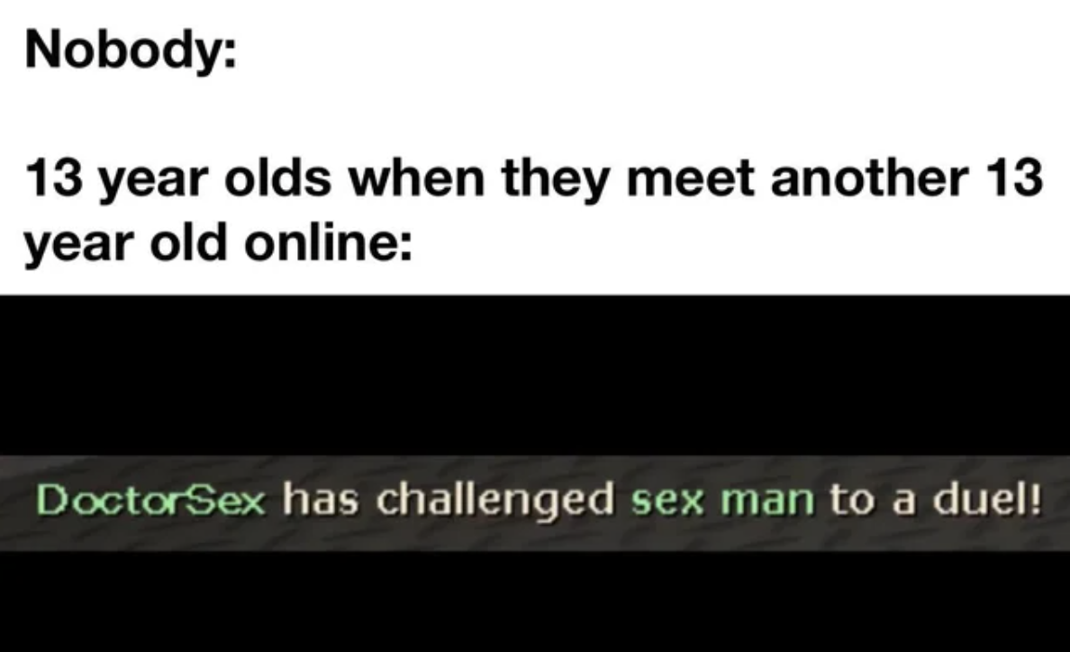 Dank and Fresh Memes - light - Nobody 13 year olds when they meet another 13 year old online DoctorSex has challenged sex man to a duel!