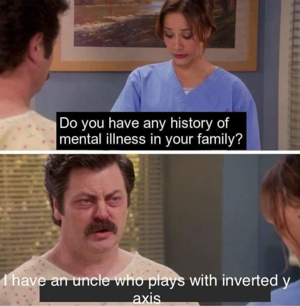 Dank and Fresh Memes - communism is mental illness - Do you have any history of mental illness in your family? I have an uncle who plays with inverted y axis