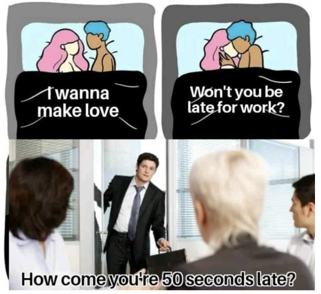 Dank and Fresh Memes - wanna make love Won't you be late for work? How come you're 50 seconds late?