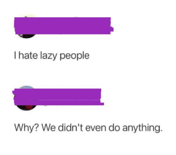 funny comments that hit the mark - angle - I hate lazy people Why? We didn't even do anything.