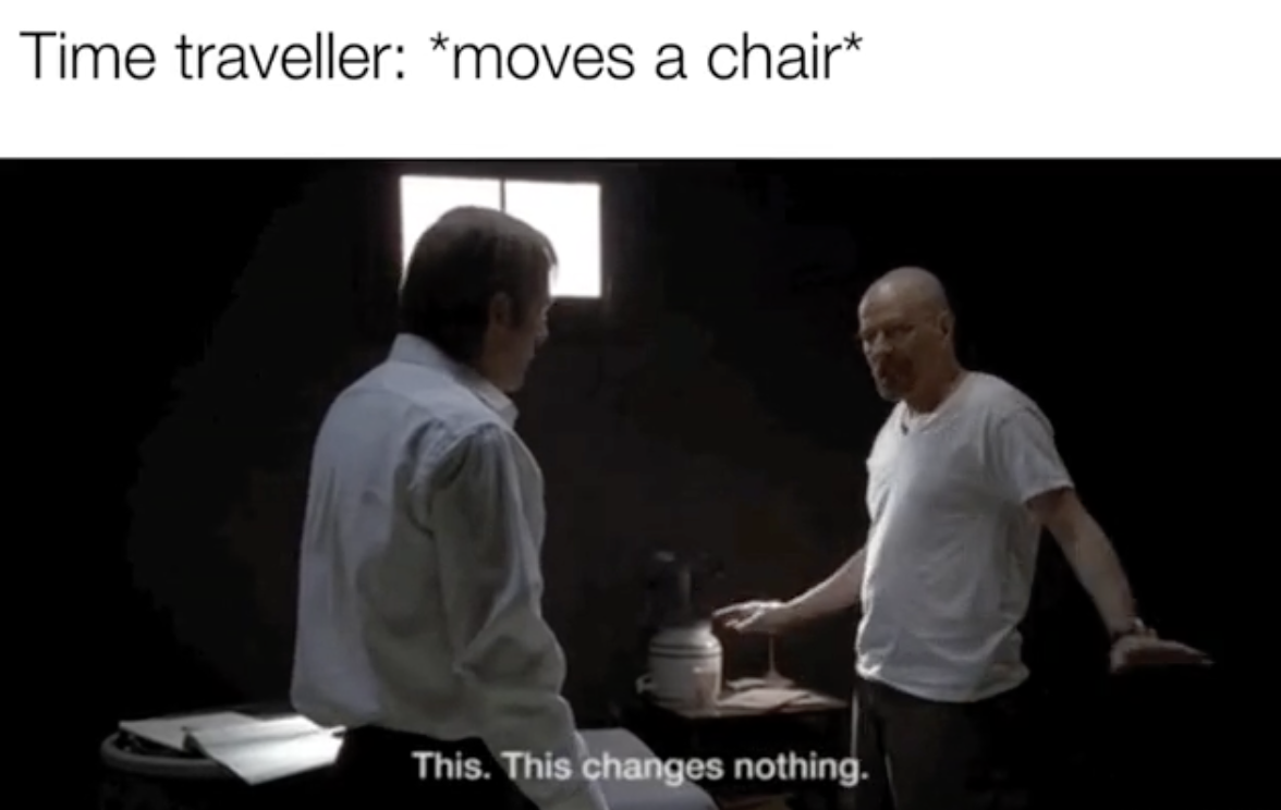 Anti-Memes - conversation - Time traveller moves a chair This. This changes nothing.