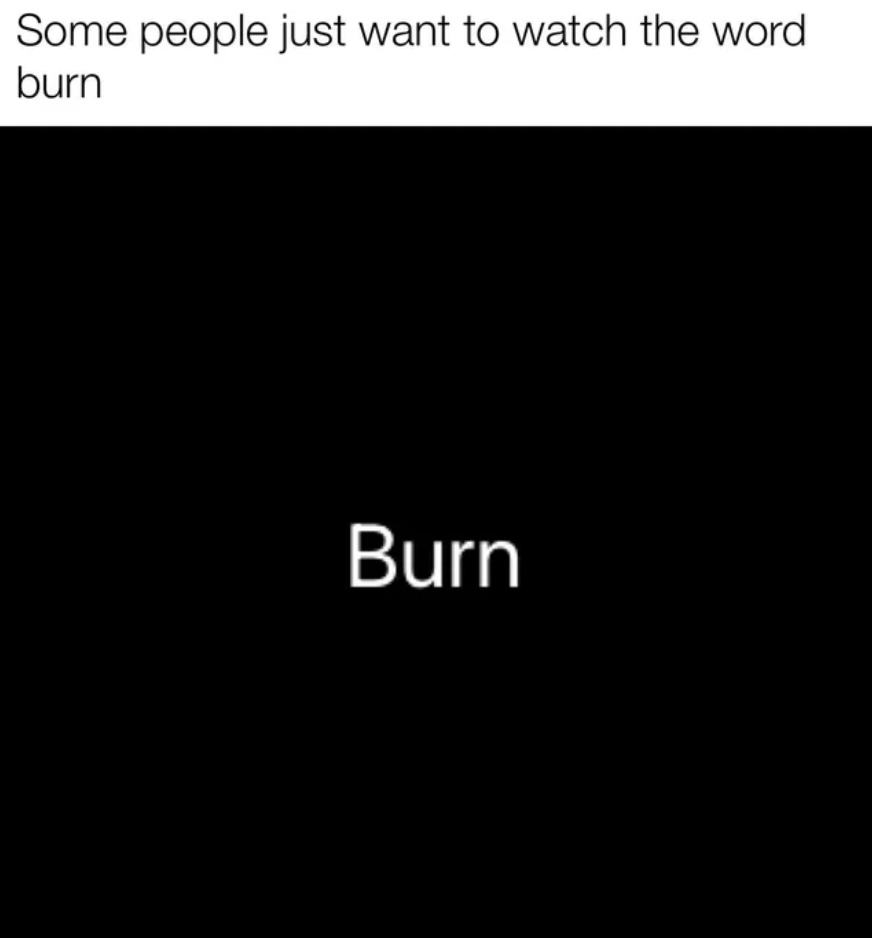 Anti-Memes - quotes about time - Some people just want to watch the word burn Burn