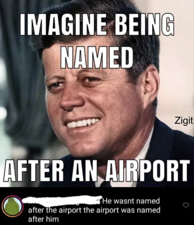 john f kennedy - Imagine Being Named After An Airport He wasnt named after the airport the airport was named after him