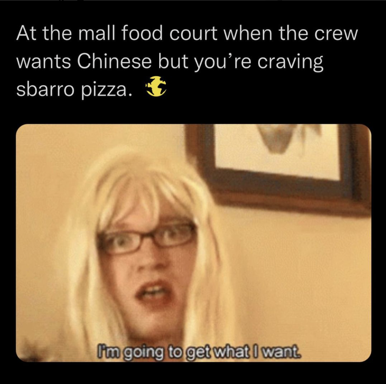 eBaum's World original memes - photo caption - At the mall food court when the crew wants Chinese but you're craving sbarro pizza. I'm going to get what I want.