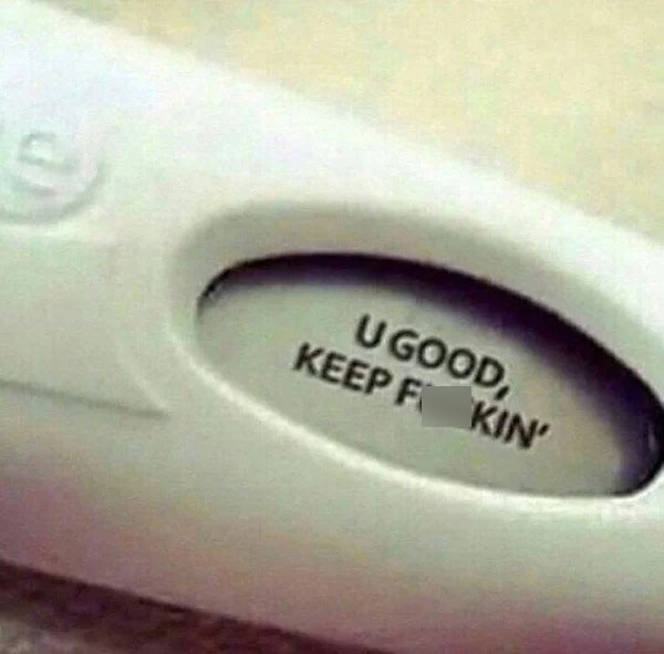 dank and dirty pics --  pregnancy test memes - Ugood, Keep Fuckin'
