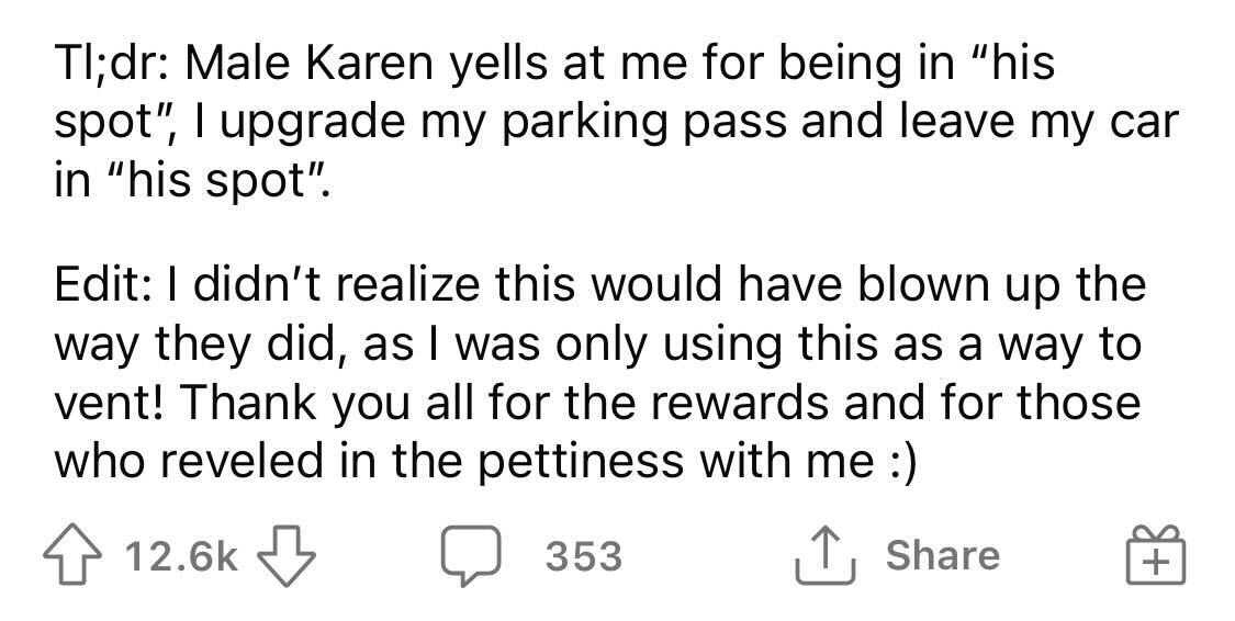 Male Karen Loses Parking Spot - Male Karen yells at me for being in "his spot", I upgrade my parking pass and leave my car in "his spot". Edit I didn't realize this would have blown up the way they did, as I was only using this as a way to vent! Thank you