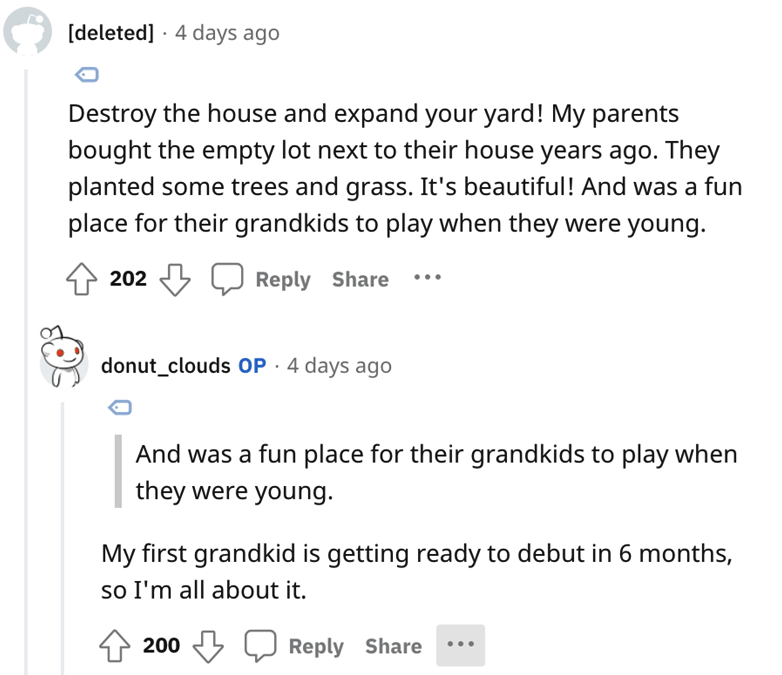 Reddit Trash Neighbor story - angle - deleted 4 days ago Destroy the house and expand your yard! My parents bought the empty lot next to their house years ago. They planted some trees and grass. It's beautiful! And was a fun place for their grandkids to p