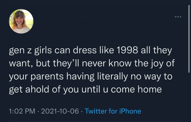 wholesome - uplifting - atmosphere - gen z girls can dress 1998 all they want, but they'll never know the joy of your parents having literally no way to get ahold of you until u come home Twitter for iPhone