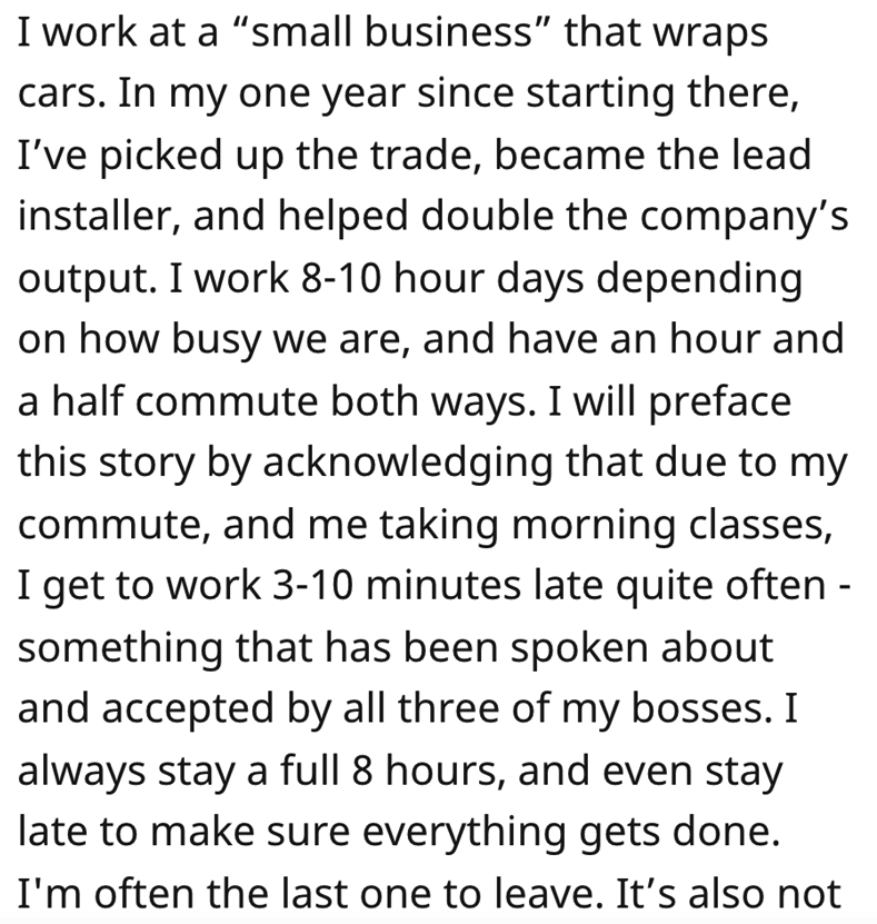 Horribble Boss Ridicules Employee story - love you but i m scared - I work at a "small business" that wraps cars. In my one year since starting there, I've picked up the trade, became the lead installer, and helped double the company's output. I work 810 