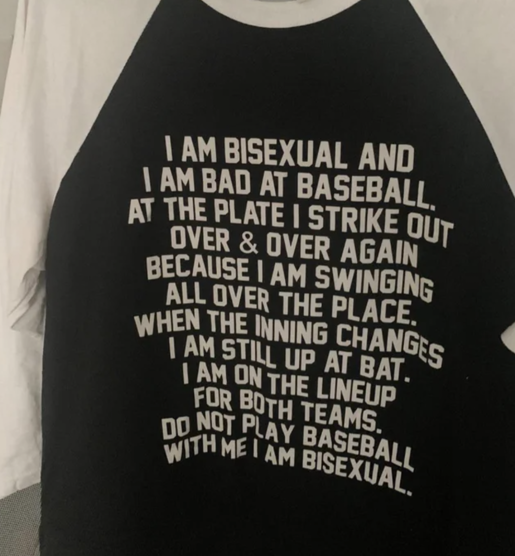 Oddly Specific Pictures - t shirt - I Am Bisexual And I Am Bad At Baseball. At The Plate I Strike Out Over & Over Again Because I Am Swinging All Over The Place. When The Inning Changes I Am Still Up At Bat. I Am On The Lineup For Both Teams. Do Not Play