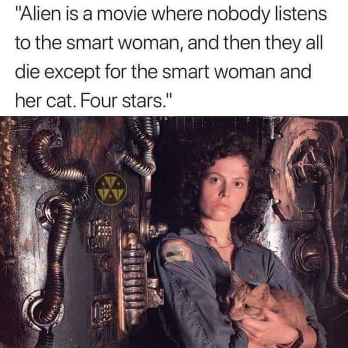funny memes - sigourney weaver alien - "Alien is a movie where nobody listens to the smart woman, and then they all die except for the smart woman and her cat. Four stars." Q V