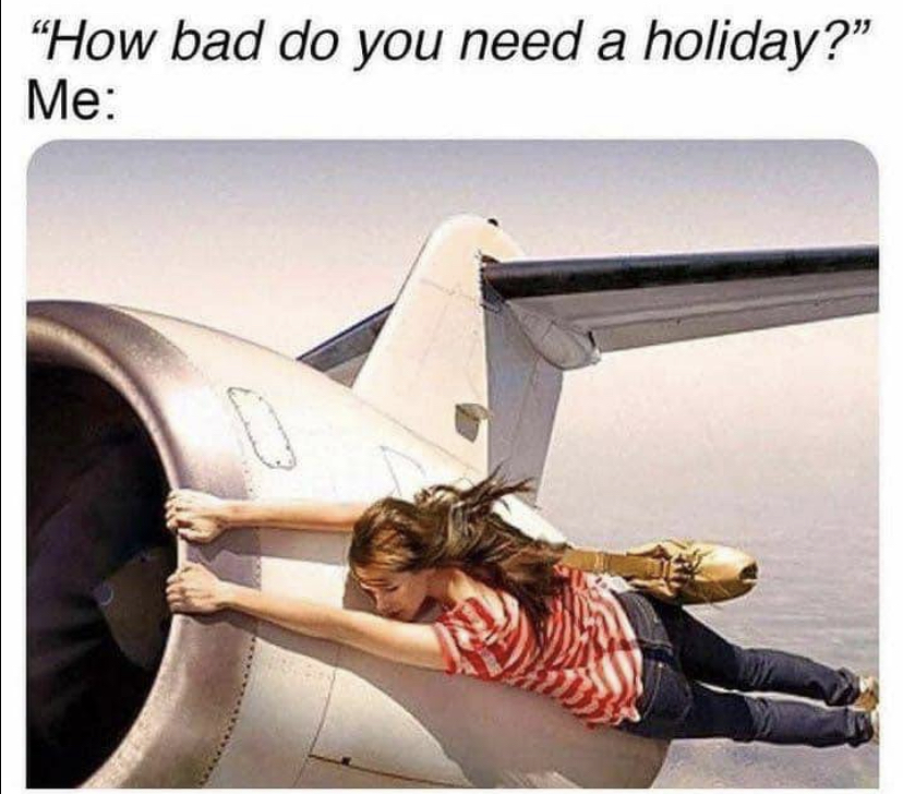 funny memes - bad i need a holiday - "How bad do you need a holiday?" Me