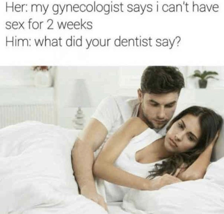 my gynecologist meme - Her my gynecologist says i can't have sex for 2 weeks Him what did your dentist say?