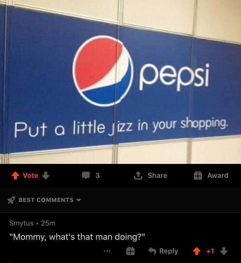pepsi marketing fail - e pepsi Put a little Jizz in your shopping. Vote Best 3 Smytus 25m "Mommy, what's that man doing?" Award 1