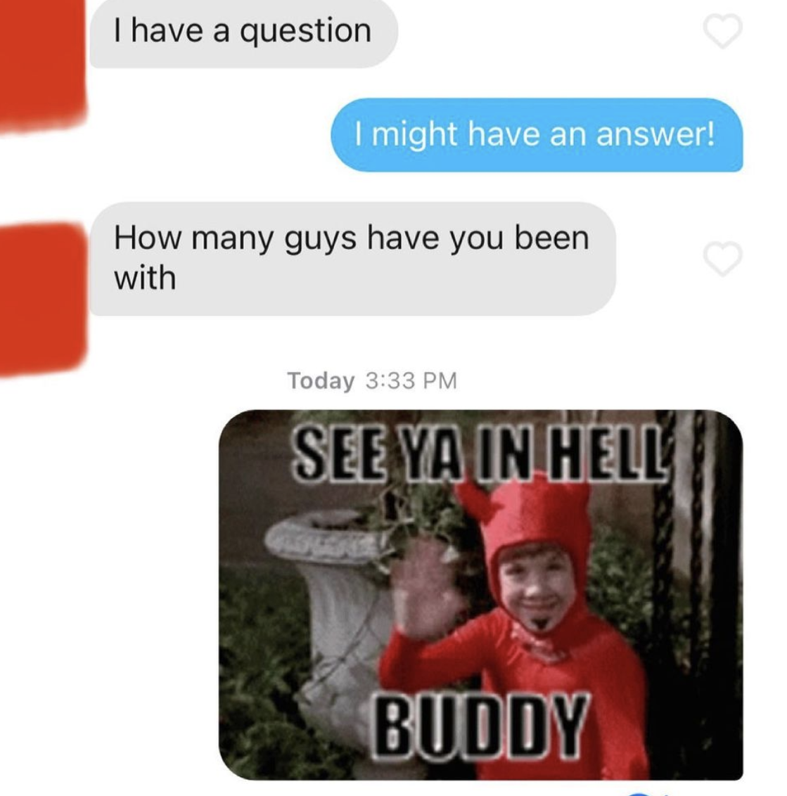 cringe tinder openers - communication - I have a question I might have an answer! How many guys have you been with Today See Ya In Hell Buddy