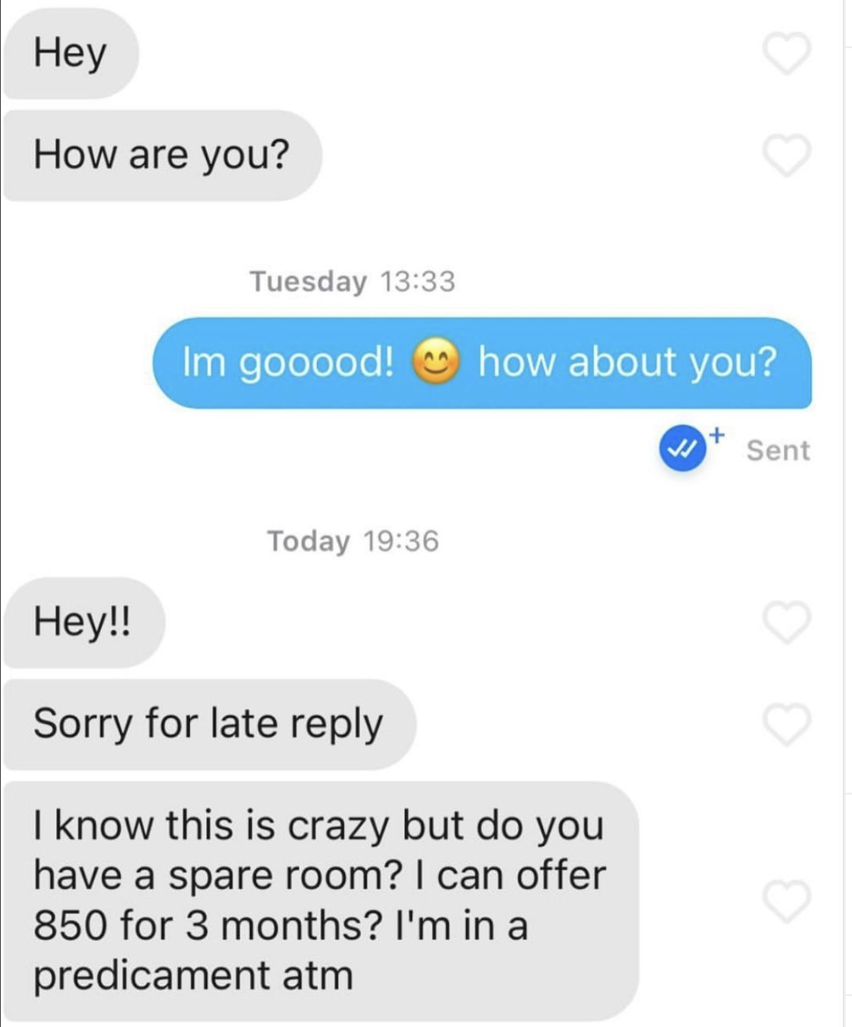 cringe tinder openers - number - Hey How are you? Tuesday Im gooood! Today how about you? Hey!! Sorry for late I know this is crazy but do you have a spare room? I can offer 850 for 3 months? I'm in a predicament atm Sent