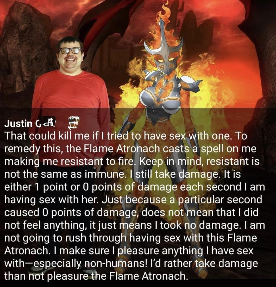 creepy roleplaying dudes - justinrpg kiwifarms - Justin G That could kill me if I tried to have sex with one. To remedy this, the Flame Atronach casts a spell on me making me resistant to fire. Keep in mind, resistant is not the same as immune. I still ta