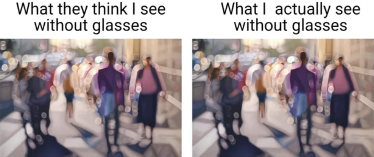 Anti-Memes - Tell the Truth - What they think I see without glasses What I actually see without glasses