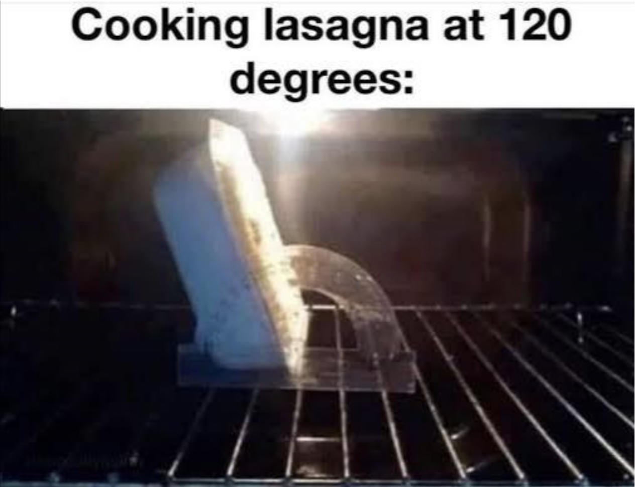 Anti-Memes - Tell the Truth - oven 120 degrees - Cooking lasagna at 120 degrees