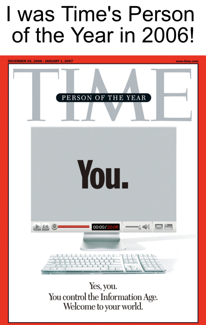 Anti-Memes - Tell the Truth - time person of the year 2006 - I was Time's Person of the Year in 2006! The Erson Of The Year You. Yes, you. You control the Information Age. Welcome to your world.